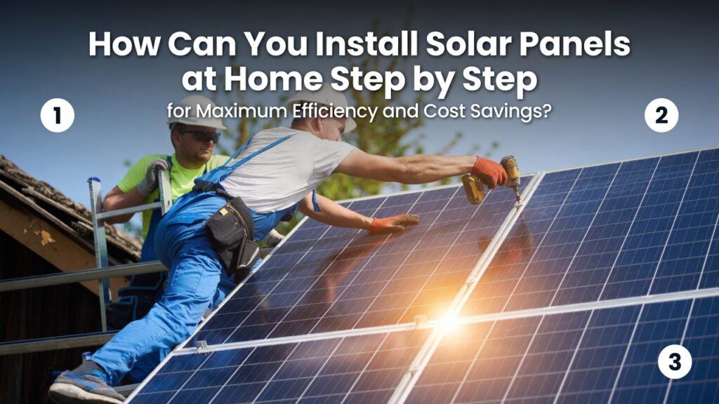 How Can You Install Solar Panels at Home Step by Step